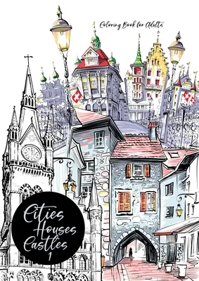 Orașe, case, castele Carte de colorat pentru adulți: Carte de colorat orașe pentru adulți Carte de colorat orașe Carte de colorat arhitectură - Cities, Houses, Castles Coloring Book for Adults: City Coloring Book for Adults Cities Coloring Book Architecture Coloring Book