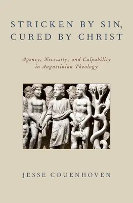 Lovit de păcat, vindecat de Hristos: Agency, Necessity, and Culpability in Augustinian Theology - Stricken by Sin, Cured by Christ: Agency, Necessity, and Culpability in Augustinian Theology