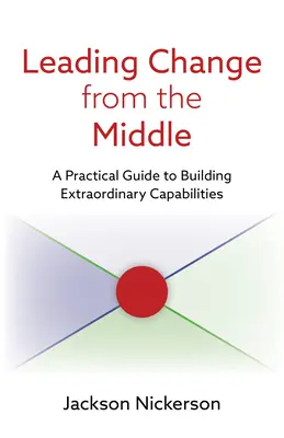 Conducerea schimbării de la mijloc: Un ghid practic pentru construirea unor capacități extraordinare - Leading Change from the Middle: A Practical Guide to Building Extraordinary Capabilities