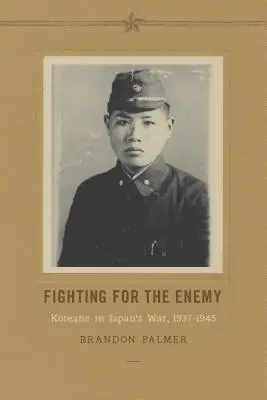 Luptând pentru inamic: coreenii în războiul din Japonia, 1937-1945 - Fighting for the Enemy: Koreans in Japan's War, 1937-1945