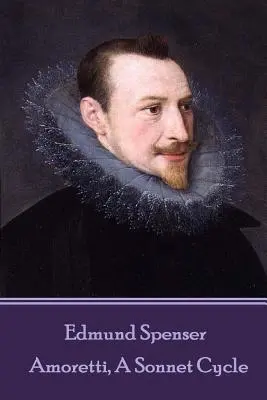 Edmund Spenser - Amoretti, un ciclu de sonete: Include și EPITHALAMION & PROTHALAMION: or, A SPOUSALL VERSE - Edmund Spenser - Amoretti, A Sonnet Cycle: Also includes EPITHALAMION & PROTHALAMION: or, A SPOUSALL VERSE