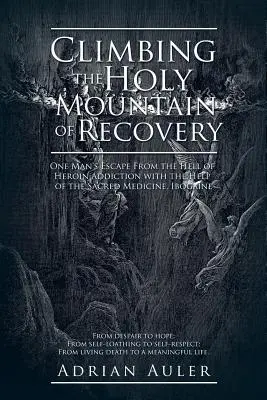Urcarea pe Muntele Sfânt al recuperării: Evadarea unui om din iadul dependenței de heroină cu ajutorul medicamentului sacru, ibogaina - Climbing the Holy Mountain of Recovery: One Man's Escape From the Hell of Heroin Addiction with the Help of the Sacred Medicine, Ibogaine