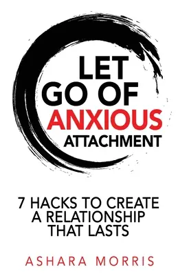 Renunță la atașamentul anxios: 7 Hacks pentru a crea o relație care să dureze - Let Go of Anxious Attachment: 7 Hacks to Create a Relationship that Lasts