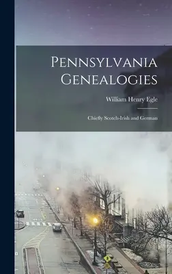 Genealogii din Pennsylvania; în principal scoțian-irlandez și german - Pennsylvania Genealogies; Chiefly Scotch-Irish and German