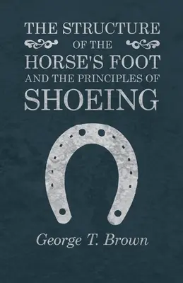 Structura piciorului calului și principiile potcovirii (The Structure of the Horse's Foot and the Principles of Shoeing) - The Structure of the Horse's Foot and the Principles of Shoeing