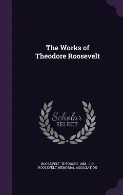 Operele lui Theodore Roosevelt - The Works of Theodore Roosevelt