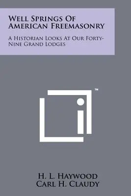 Well Springs Of American Freemasonry: Un istoric se uită la cele patruzeci și nouă de mari loji ale noastre - Well Springs Of American Freemasonry: A Historian Looks At Our Forty-Nine Grand Lodges