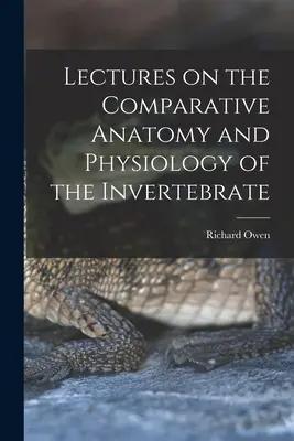 Prelegeri privind anatomia și fiziologia comparată a nevertebratelor - Lectures on the Comparative Anatomy and Physiology of the Invertebrate