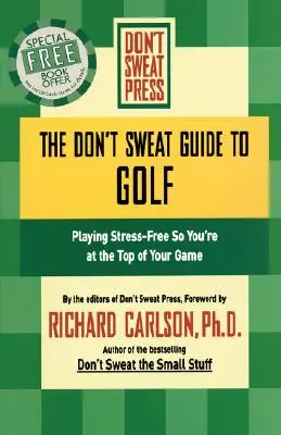 Ghidul Don't Sweat pentru golf: Să joci fără stres, astfel încât să fii la vârful jocului tău - The Don't Sweat Guide to Golf: Playing Stress-Free So You're at the Top of Your Game