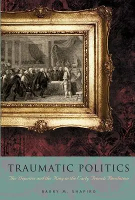 Politica traumatică: Deputații și regele la începutul Revoluției franceze - Traumatic Politics: The Deputies and the King in the Early French Revolution