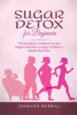 Detoxifiere cu zahăr pentru începători: Cartea de bucate completă pentru a pierde în greutate rapid cu un plan de mese ușor de urmat de 3 săptămâni - Sugar Detox for Beginners: The Complete Cookbook to Lose Weight Fast With an Easy to Follow 3 Weeks Meal Plan
