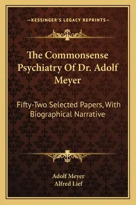 Psihiatria bunului simț a doctorului Adolf Meyer: Fifty-Two Selected Papers, With Biographical Narrative - The Commonsense Psychiatry Of Dr. Adolf Meyer: Fifty-Two Selected Papers, With Biographical Narrative