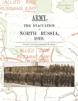 Armata. Evacuarea Rusiei de Nord 1919: Prezentat Parlamentului la ordinul Majestății Sale - Army. the Evacuation of North Russia 1919: Presented to Parliament by Command of His Majesty
