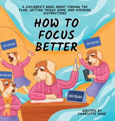 Cum să te concentrezi mai bine: A Children's Book About Finding the Flow, Getting Things Done, and Avoiding Distractions - How to Focus Better: A Children's Book About Finding the Flow, Getting Things Done, and Avoiding Distractions
