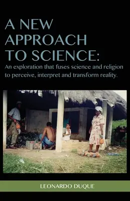 O nouă abordare a științei: O explorare care fuzionează știința și religia pentru a percepe interpreta și transforma realitatea - A New Approach to Science: An exploration that fuses science and religion to perceive interpret and transform reality