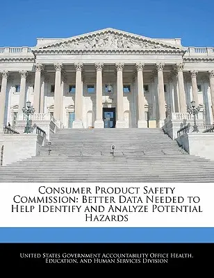 Comisia pentru siguranța produselor de consum: Sunt necesare date mai bune pentru a ajuta la identificarea și analizarea pericolelor potențiale - Consumer Product Safety Commission: Better Data Needed to Help Identify and Analyze Potential Hazards