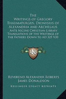Scrierile lui Gregory Thaumaturgus, Dionysius din Alexandria și Archelaus: Traducerile Bibliotecii Creștine Ante Nicene ale scrierilor Părinților - The Writings of Gregory Thaumaturgus, Dionysius of Alexandria and Archelaus: Ante Nicene Christian Library Translations of the Writings of the Fathers