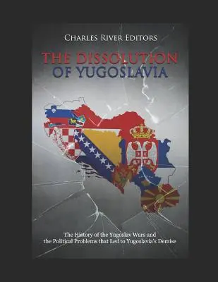 Dizolvarea Iugoslaviei: Istoria războaielor iugoslave și problemele politice care au dus la dispariția Iugoslaviei: The History of the Yugoslav Wars and the Political Problems That Led to Yugoslavia's Demise - The Dissolution of Yugoslavia: The History of the Yugoslav Wars and the Political Problems That Led to Yugoslavia's Demise