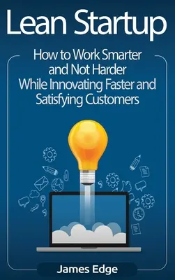 Lean Startup: Cum să lucrați mai inteligent și nu mai greu în timp ce inovați mai rapid și satisfaceți clienții - Lean Startup: How to Work Smarter and Not Harder While Innovating Faster and Satisfying Customers