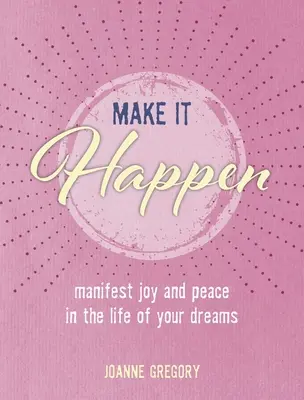 Fă să se întâmple: Manifestă-ți bucuria și pacea în viața visurilor tale - Make It Happen: Manifest Joy and Peace in the Life of Your Dreams