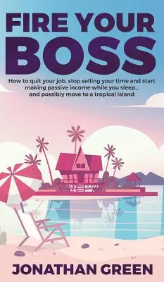 Fire Your Boss: Cum să renunți la slujba ta, să nu-ți mai vinzi timpul și să începi să faci venituri pasive în timp ce dormi... și, eventual, să te muți într-un - Fire Your Boss: How to quit your job, stop selling your time and start making passive income while you sleep...and possibly move to a