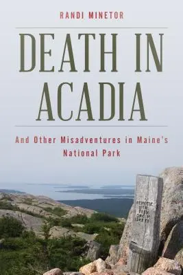 Moarte în Acadia: Și alte aventuri nefericite în Parcul Național din Maine - Death in Acadia: And Other Misadventures in Maine's National Park