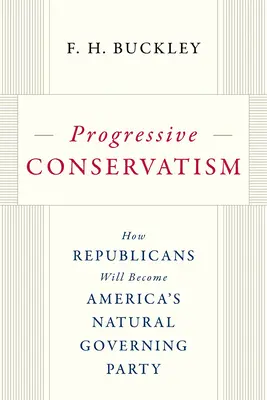 Conservatorismul progresiv: Cum vor deveni republicanii partidul de guvernământ natural al Americii - Progressive Conservatism: How Republicans Will Become America's Natural Governing Party