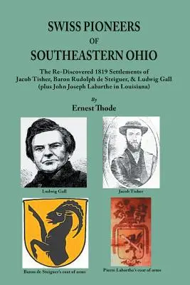 Pionierii elvețieni din sud-estul statului Ohio: Așezările redescoperite din 1819 ale lui Jacob Tisher, Baron Rudolph de Steiguer, & Ludwig Gall (plus John Joseph La - Swiss Pioneers of Southeastern Ohio: The Re-Discovered 1819 Settlements of Jacob Tisher, Baron Rudolph de Steiguer, & Ludwig Gall (plus John Joseph La