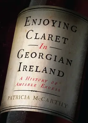 Bucurându-se de Claret în Irlanda georgiană: O istorie a exceselor amiabile - Enjoying Claret in Georgian Ireland: A History of Amiable Excess