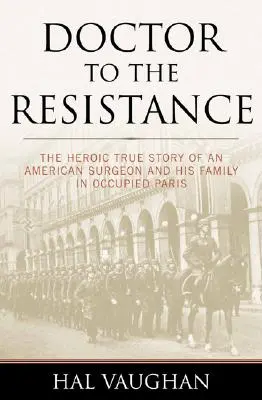 Doctor pentru Rezistență: Povestea eroică adevărată a unui chirurg american și a familiei sale în Parisul ocupat - Doctor to the Resistance: The Heroic True Story of an American Surgeon and His Family in Occupied Paris