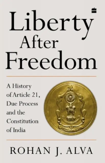 Libertatea după libertate - O istorie a articolului 21, a procesului echitabil și a Constituției Indiei - Liberty After Freedom - A History of Article 21, Due Process and the Constitution of India