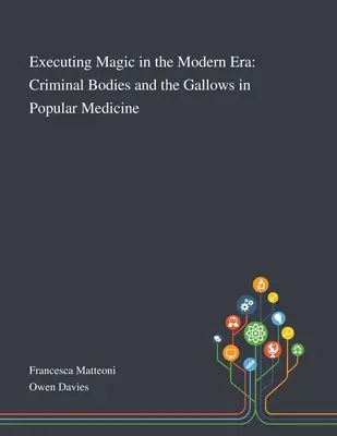 Executarea magiei în epoca modernă: Corpurile criminale și spânzurătoarea în medicina populară - Executing Magic in the Modern Era: Criminal Bodies and the Gallows in Popular Medicine