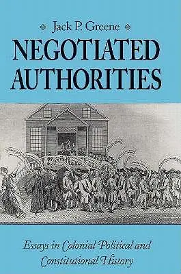 Autorități negociate: Eseuri în istoria politică și constituțională colonială - Negotiated Authorities: Essays in Colonial Political and Constitutional History