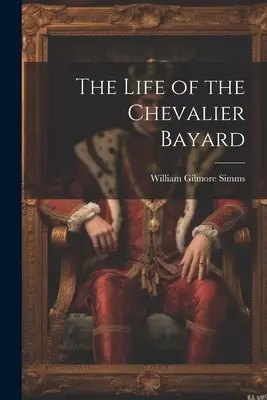 Viața cavalerului Bayard (The Life of the Chevalier Bayard) - The Life of the Chevalier Bayard