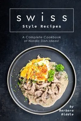 Rețete în stil elvețian: O carte de bucate completă cu idei de mâncăruri nordice! - Swiss Style Recipes: A Complete Cookbook of Nordic Dish Ideas!