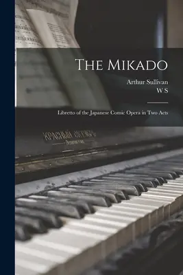 The Mikado: Libretul operei comice japoneze în două acte - The Mikado: Libretto of the Japanese Comic Opera in two Acts