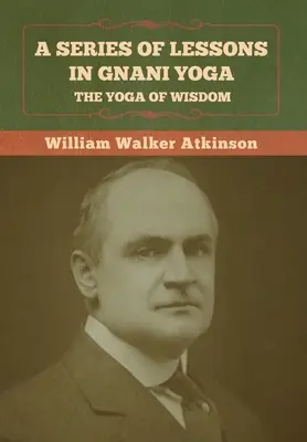 O serie de lecții în Gnani Yoga: Yoga înțelepciunii - A Series of Lessons in Gnani Yoga: The Yoga of Wisdom