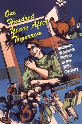 O sută de ani după mâine: Ficțiunea femeilor braziliene în secolul XX - One Hundred Years After Tomorrow: Brazilian Women's Fiction in the Twentieth Century