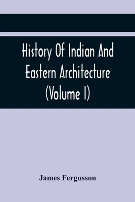 Istoria arhitecturii indiene și orientale (volumul I) - History Of Indian And Eastern Architecture (Volume I)