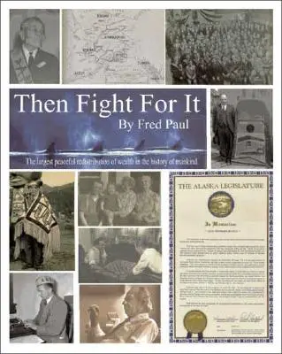 Then Fight For It! The Largest Peaceful Redistribution of Wealth in the History of Mankind and the Creation of the North Slope Borough - Then Fight For It!: The Largest Peaceful Redistribution of Wealth in the History of Mankind and the Creation of the North Slope Borough
