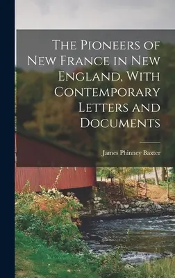 Pionierii din Noua Franță în Noua Anglie, cu scrisori și documente contemporane - The Pioneers of New France in New England, With Contemporary Letters and Documents