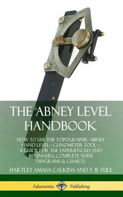 Manualul de nivel Abney: Cum să utilizați instrumentul topografic Abney Hand Level / Clinometer - Un ghid pentru experimentați și începători, complet cu - The Abney Level Handbook: How to Use the Topographic Abney Hand Level / Clinometer Tool - A Guide for the Experienced and Beginners, Complete wi