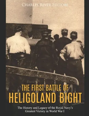 Prima bătălie de la Heligoland Bight: Istoria și moștenirea celei mai mari victorii a Marinei Regale în Primul Război Mondial (The History and Legacy of the Royal Navy's Greatest Victory in World War I) - The First Battle of Heligoland Bight: The History and Legacy of the Royal Navy's Greatest Victory in World War I