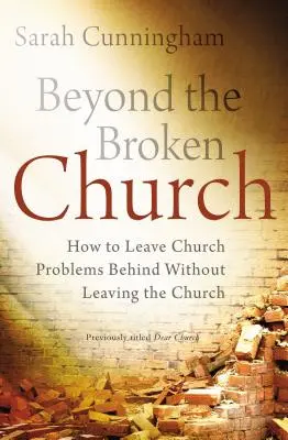 Beyond the Broken Church: Cum să lași în urmă problemele bisericii fără să părăsești biserica - Beyond the Broken Church: How to Leave Church Problems Behind Without Leaving the Church