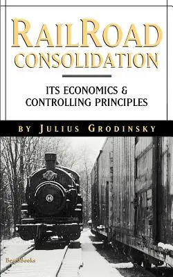 Reailroad Consolidation: Economia și principiile sale de control - Reailroad Consolidation: Its Economics & Controlling Principles