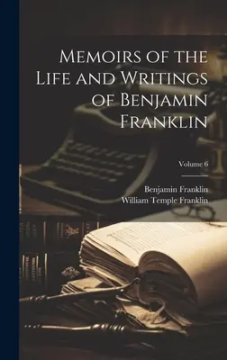 Memoriile vieții și scrierilor lui Benjamin Franklin; Volumul 6 (Memoirs of the Life and Writings of Benjamin Franklin; Volume 6) - Memoirs of the Life and Writings of Benjamin Franklin; Volume 6