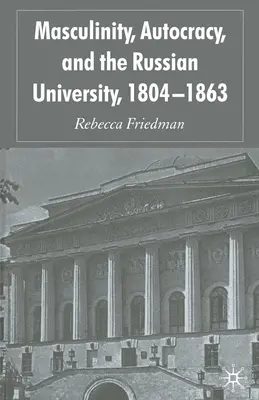 Masculinitate, autocrație și universitatea rusă, 1804-1863 - Masculinity, Autocracy and the Russian University, 1804-1863