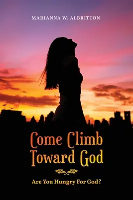 Vino, urcă spre Dumnezeu: Sunteți înfometați de Dumnezeu? - Come Climb Toward God: Are you Hungry for God?
