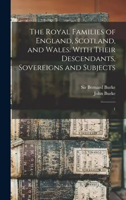 Familiile regale ale Angliei, Scoției și Țării Galilor: Cu descendenții lor, suverani și supuși: 1 - The Royal Families of England, Scotland, and Wales: With Their Descendants, Sovereigns and Subjects: 1
