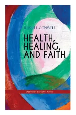 SĂNĂTATE, VINDECARE ȘI CREDINȚĂ (Seria Spiritualitate și practică): Carte de gândire nouă despre rugăciune eficientă, creștere spirituală și vindecare - HEALTH, HEALING, AND FAITH (Spirituality & Practice Series): New Thought Book on Effective Prayer, Spiritual Growth and Healing